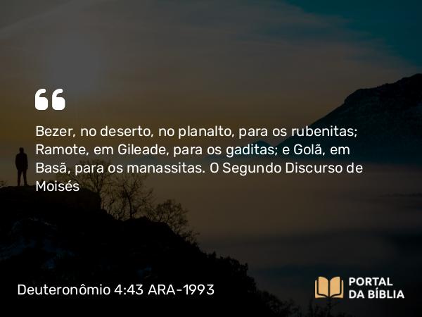 Deuteronômio 4:43 ARA-1993 - Bezer, no deserto, no planalto, para os rubenitas; Ramote, em Gileade, para os gaditas; e Golã, em Basã, para os manassitas.