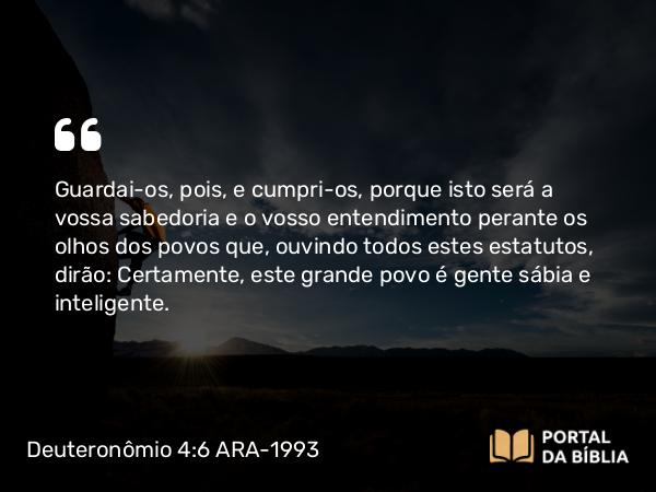 Deuteronômio 4:6 ARA-1993 - Guardai-os, pois, e cumpri-os, porque isto será a vossa sabedoria e o vosso entendimento perante os olhos dos povos que, ouvindo todos estes estatutos, dirão: Certamente, este grande povo é gente sábia e inteligente.