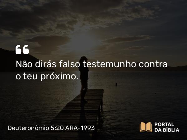 Deuteronômio 5:20 ARA-1993 - Não dirás falso testemunho contra o teu próximo.