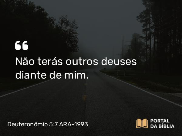 Deuteronômio 5:7-8 ARA-1993 - Não terás outros deuses diante de mim.