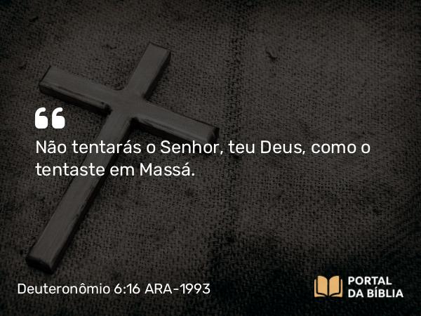 Deuteronômio 6:16 ARA-1993 - Não tentarás o Senhor, teu Deus, como o tentaste em Massá.