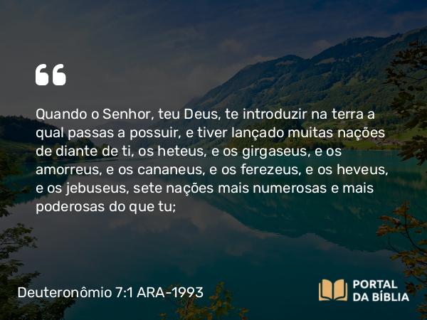 Deuteronômio 7:1-5 ARA-1993 - Quando o Senhor, teu Deus, te introduzir na terra a qual passas a possuir, e tiver lançado muitas nações de diante de ti, os heteus, e os girgaseus, e os amorreus, e os cananeus, e os ferezeus, e os heveus, e os jebuseus, sete nações mais numerosas e mais poderosas do que tu;