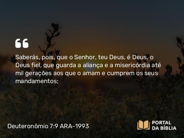 Deuteronômio 7:9-10 ARA-1993 - Saberás, pois, que o Senhor, teu Deus, é Deus, o Deus fiel, que guarda a aliança e a misericórdia até mil gerações aos que o amam e cumprem os seus mandamentos;