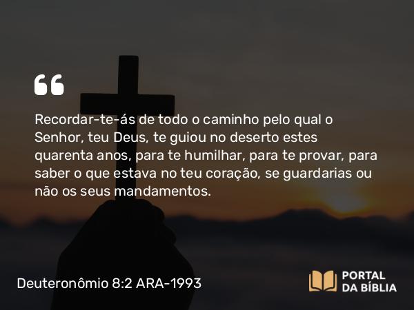 Deuteronômio 8:2-3 ARA-1993 - Recordar-te-ás de todo o caminho pelo qual o Senhor, teu Deus, te guiou no deserto estes quarenta anos, para te humilhar, para te provar, para saber o que estava no teu coração, se guardarias ou não os seus mandamentos.