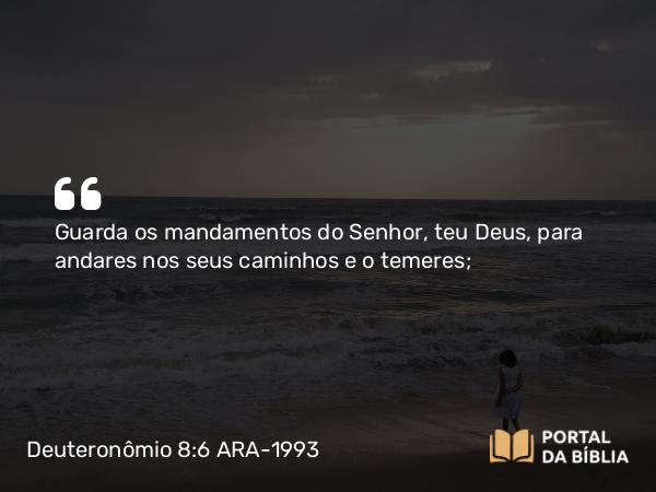 Deuteronômio 8:6 ARA-1993 - Guarda os mandamentos do Senhor, teu Deus, para andares nos seus caminhos e o temeres;