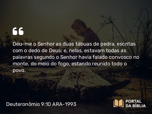 Deuteronômio 9:10 ARA-1993 - Deu-me o Senhor as duas tábuas de pedra, escritas com o dedo de Deus; e, nelas, estavam todas as palavras segundo o Senhor havia falado convosco no monte, do meio do fogo, estando reunido todo o povo.