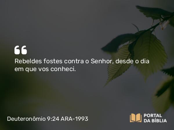 Deuteronômio 9:24 ARA-1993 - Rebeldes fostes contra o Senhor, desde o dia em que vos conheci.