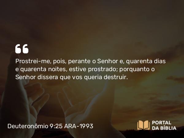 Deuteronômio 9:25-29 ARA-1993 - Prostrei-me, pois, perante o Senhor e, quarenta dias e quarenta noites, estive prostrado; porquanto o Senhor dissera que vos queria destruir.