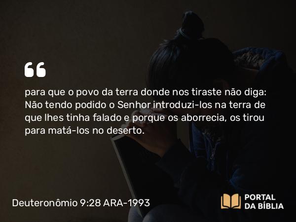 Deuteronômio 9:28 ARA-1993 - para que o povo da terra donde nos tiraste não diga: Não tendo podido o Senhor introduzi-los na terra de que lhes tinha falado e porque os aborrecia, os tirou para matá-los no deserto.