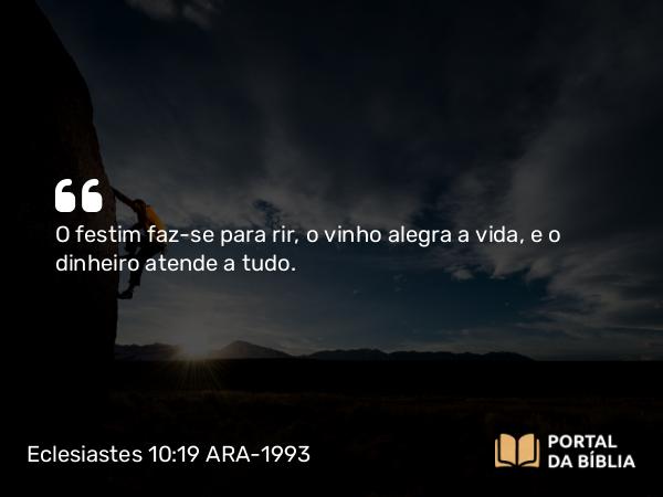 Eclesiastes 10:19 ARA-1993 - O festim faz-se para rir, o vinho alegra a vida, e o dinheiro atende a tudo.