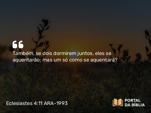 Eclesiastes 4:11 ARA-1993 - Também, se dois dormirem juntos, eles se aquentarão; mas um só como se aquentará?