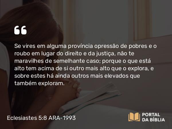 Eclesiastes 5:8 ARA-1993 - Se vires em alguma província opressão de pobres e o roubo em lugar do direito e da justiça, não te maravilhes de semelhante caso; porque o que está alto tem acima de si outro mais alto que o explora, e sobre estes há ainda outros mais elevados que também exploram.