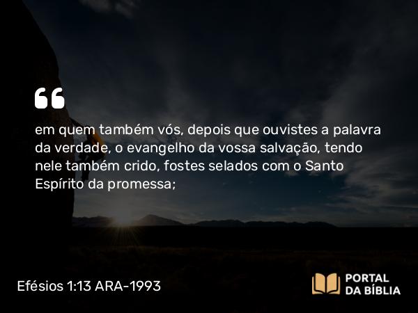 Efésios 1:13-14 ARA-1993 - em quem também vós, depois que ouvistes a palavra da verdade, o evangelho da vossa salvação, tendo nele também crido, fostes selados com o Santo Espírito da promessa;