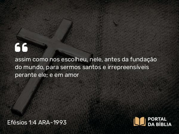 Efésios 1:4-5 ARA-1993 - assim como nos escolheu, nele, antes da fundação do mundo, para sermos santos e irrepreensíveis perante ele; e em amor