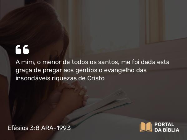 Efésios 3:8 ARA-1993 - A mim, o menor de todos os santos, me foi dada esta graça de pregar aos gentios o evangelho das insondáveis riquezas de Cristo