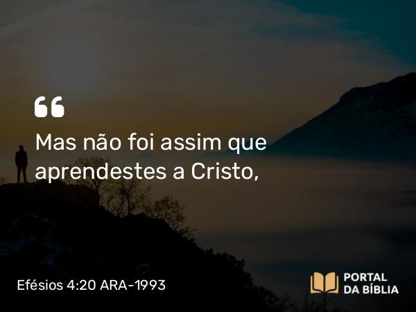 Efésios 4:20 ARA-1993 - Mas não foi assim que aprendestes a Cristo,