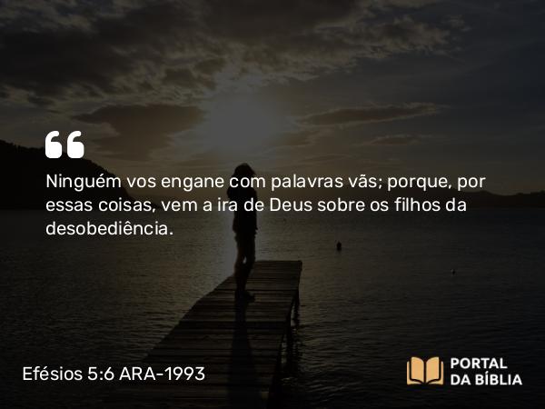 Efésios 5:6 ARA-1993 - Ninguém vos engane com palavras vãs; porque, por essas coisas, vem a ira de Deus sobre os filhos da desobediência.