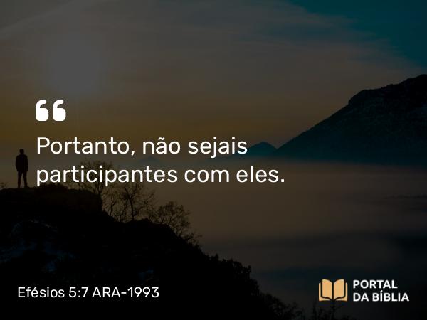 Efésios 5:7 ARA-1993 - Portanto, não sejais participantes com eles.