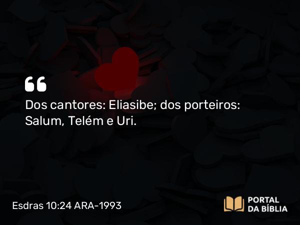 Esdras 10:24 ARA-1993 - Dos cantores: Eliasibe; dos porteiros: Salum, Telém e Uri.