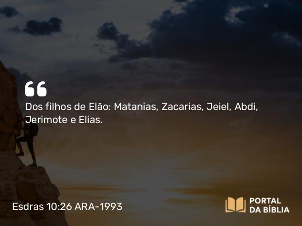 Esdras 10:26 ARA-1993 - Dos filhos de Elão: Matanias, Zacarias, Jeiel, Abdi, Jerimote e Elias.