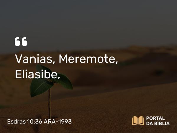 Esdras 10:36 ARA-1993 - Vanias, Meremote, Eliasibe,