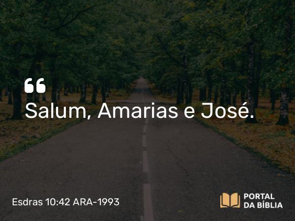 Esdras 10:42 ARA-1993 - Salum, Amarias e José.