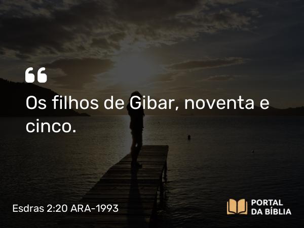 Esdras 2:20 ARA-1993 - Os filhos de Gibar, noventa e cinco.