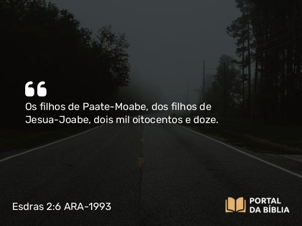 Esdras 2:6 ARA-1993 - Os filhos de Paate-Moabe, dos filhos de Jesua-Joabe, dois mil oitocentos e doze.