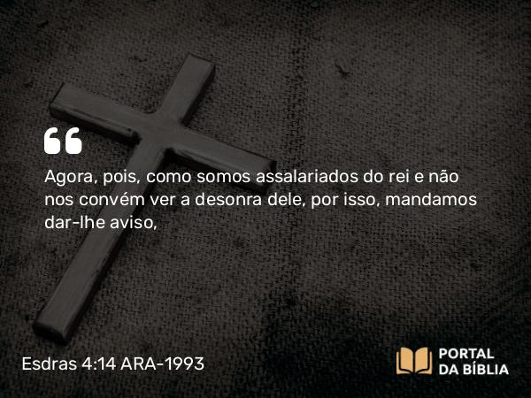 Esdras 4:14 ARA-1993 - Agora, pois, como somos assalariados do rei e não nos convém ver a desonra dele, por isso, mandamos dar-lhe aviso,