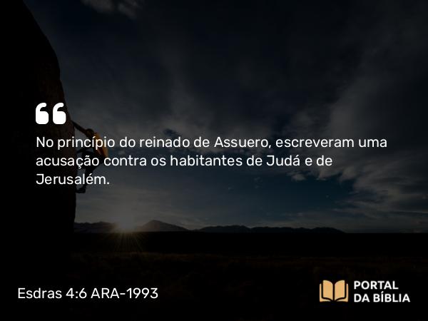 Esdras 4:6 ARA-1993 - No princípio do reinado de Assuero, escreveram uma acusação contra os habitantes de Judá e de Jerusalém.