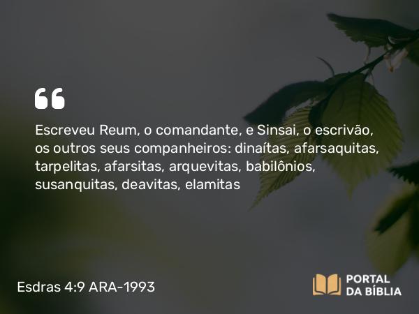 Esdras 4:9 ARA-1993 - Escreveu Reum, o comandante, e Sinsai, o escrivão, os outros seus companheiros: dinaítas, afarsaquitas, tarpelitas, afarsitas, arquevitas, babilônios, susanquitas, deavitas, elamitas