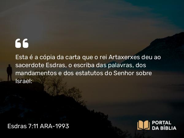 Esdras 7:11-12 ARA-1993 - Esta é a cópia da carta que o rei Artaxerxes deu ao sacerdote Esdras, o escriba das palavras, dos mandamentos e dos estatutos do Senhor sobre Israel: