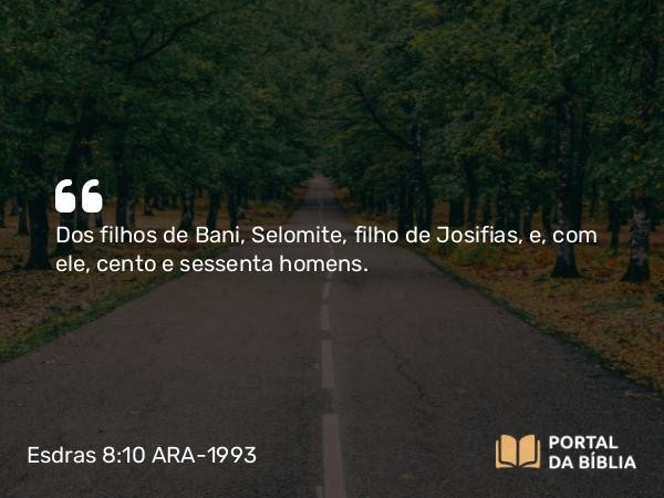 Esdras 8:10 ARA-1993 - Dos filhos de Bani, Selomite, filho de Josifias, e, com ele, cento e sessenta homens.