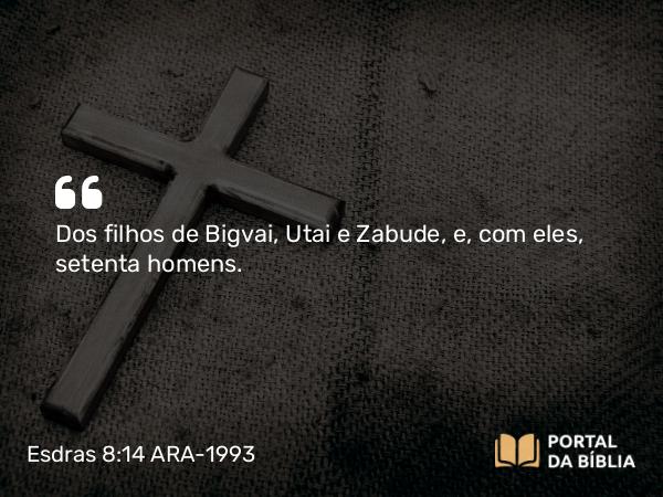 Esdras 8:14 ARA-1993 - Dos filhos de Bigvai, Utai e Zabude, e, com eles, setenta homens.