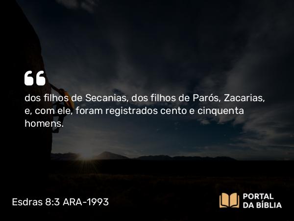 Esdras 8:3 ARA-1993 - dos filhos de Secanias, dos filhos de Parós, Zacarias, e, com ele, foram registrados cento e cinquenta homens.