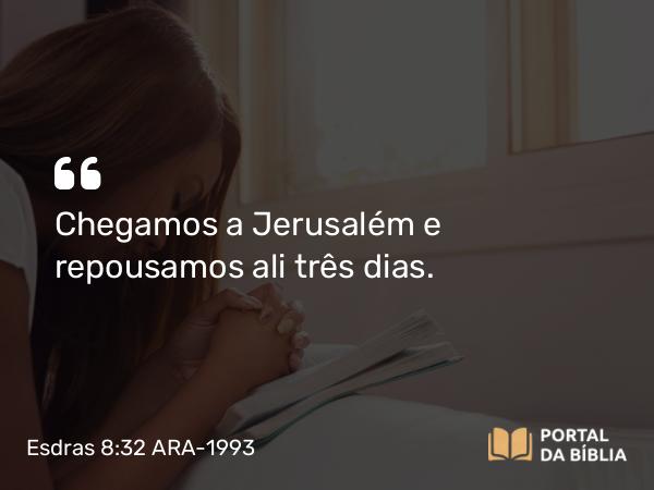 Esdras 8:32 ARA-1993 - Chegamos a Jerusalém e repousamos ali três dias.