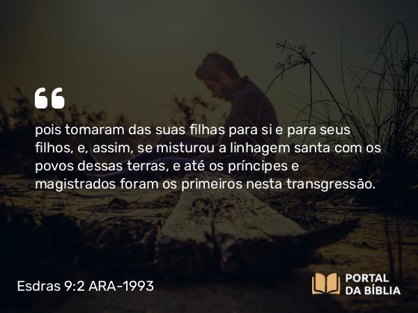 Esdras 9:2 ARA-1993 - pois tomaram das suas filhas para si e para seus filhos, e, assim, se misturou a linhagem santa com os povos dessas terras, e até os príncipes e magistrados foram os primeiros nesta transgressão.