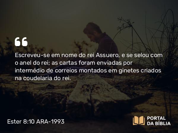 Ester 8:10 ARA-1993 - Escreveu-se em nome do rei Assuero, e se selou com o anel do rei; as cartas foram enviadas por intermédio de correios montados em ginetes criados na coudelaria do rei.