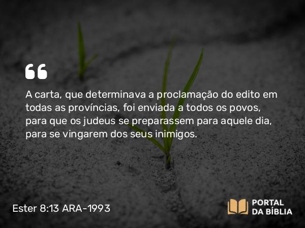 Ester 8:13-14 ARA-1993 - A carta, que determinava a proclamação do edito em todas as províncias, foi enviada a todos os povos, para que os judeus se preparassem para aquele dia, para se vingarem dos seus inimigos.