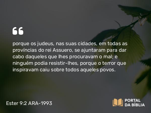 Ester 9:2 ARA-1993 - porque os judeus, nas suas cidades, em todas as províncias do rei Assuero, se ajuntaram para dar cabo daqueles que lhes procuravam o mal; e ninguém podia resistir-lhes, porque o terror que inspiravam caiu sobre todos aqueles povos.