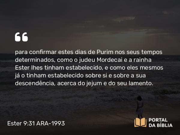 Ester 9:31 ARA-1993 - para confirmar estes dias de Purim nos seus tempos determinados, como o judeu Mordecai e a rainha Ester lhes tinham estabelecido, e como eles mesmos já o tinham estabelecido sobre si e sobre a sua descendência, acerca do jejum e do seu lamento.