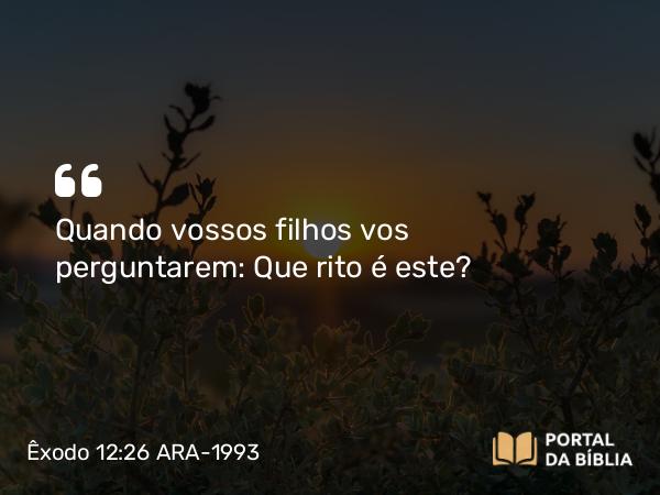 Êxodo 12:26 ARA-1993 - Quando vossos filhos vos perguntarem: Que rito é este?