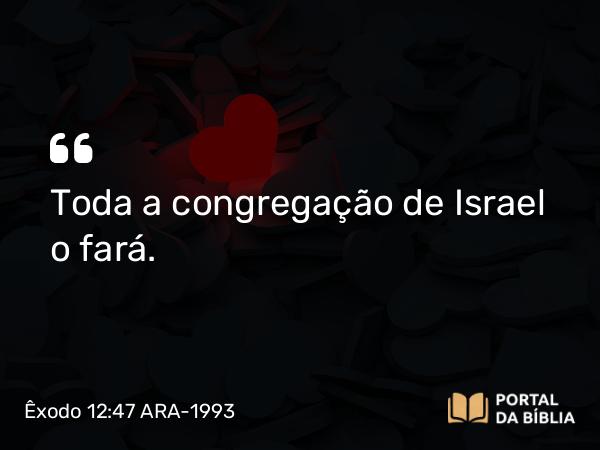 Êxodo 12:47 ARA-1993 - Toda a congregação de Israel o fará.