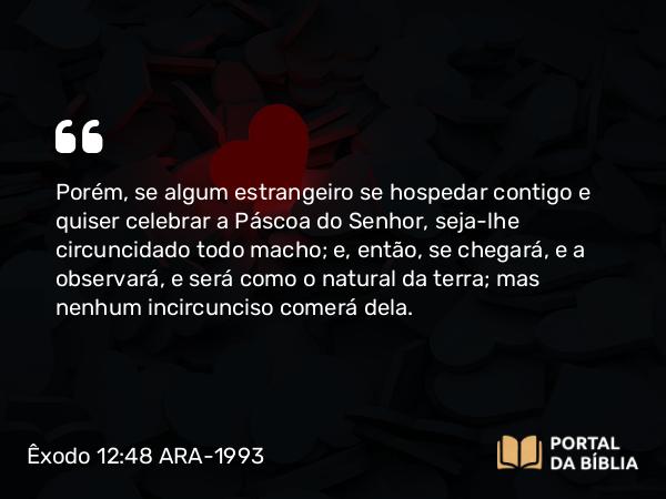 Êxodo 12:48-49 ARA-1993 - Porém, se algum estrangeiro se hospedar contigo e quiser celebrar a Páscoa do Senhor, seja-lhe circuncidado todo macho; e, então, se chegará, e a observará, e será como o natural da terra; mas nenhum incircunciso comerá dela.