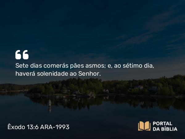 Êxodo 13:6 ARA-1993 - Sete dias comerás pães asmos; e, ao sétimo dia, haverá solenidade ao Senhor.