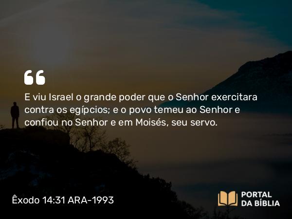 Êxodo 14:31 ARA-1993 - E viu Israel o grande poder que o Senhor exercitara contra os egípcios; e o povo temeu ao Senhor e confiou no Senhor e em Moisés, seu servo.