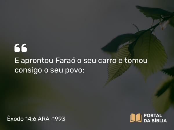 Êxodo 14:6 ARA-1993 - E aprontou Faraó o seu carro e tomou consigo o seu povo;