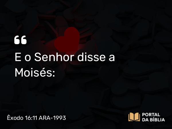 Êxodo 16:11 ARA-1993 - E o Senhor disse a Moisés: