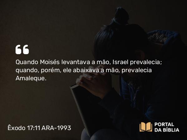 Êxodo 17:11 ARA-1993 - Quando Moisés levantava a mão, Israel prevalecia; quando, porém, ele abaixava a mão, prevalecia Amaleque.