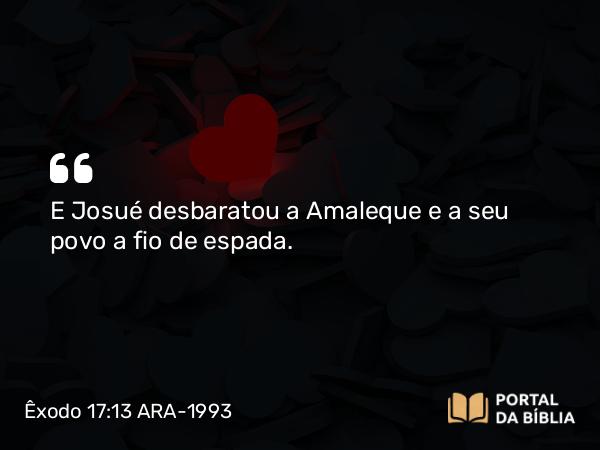 Êxodo 17:13 ARA-1993 - E Josué desbaratou a Amaleque e a seu povo a fio de espada.